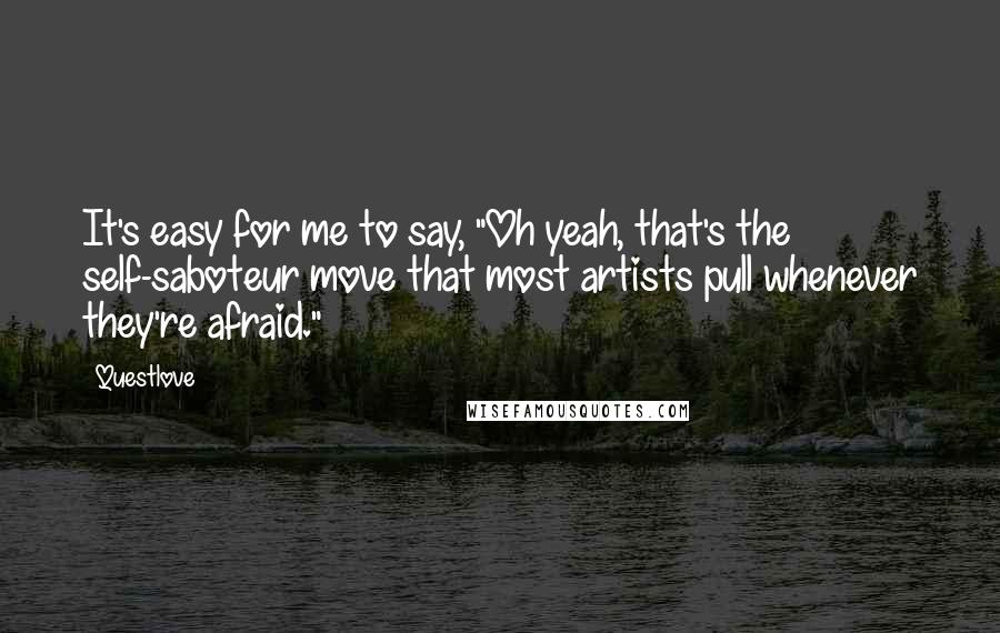 Questlove Quotes: It's easy for me to say, "Oh yeah, that's the self-saboteur move that most artists pull whenever they're afraid."