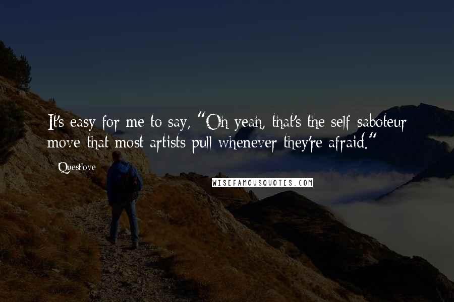 Questlove Quotes: It's easy for me to say, "Oh yeah, that's the self-saboteur move that most artists pull whenever they're afraid."