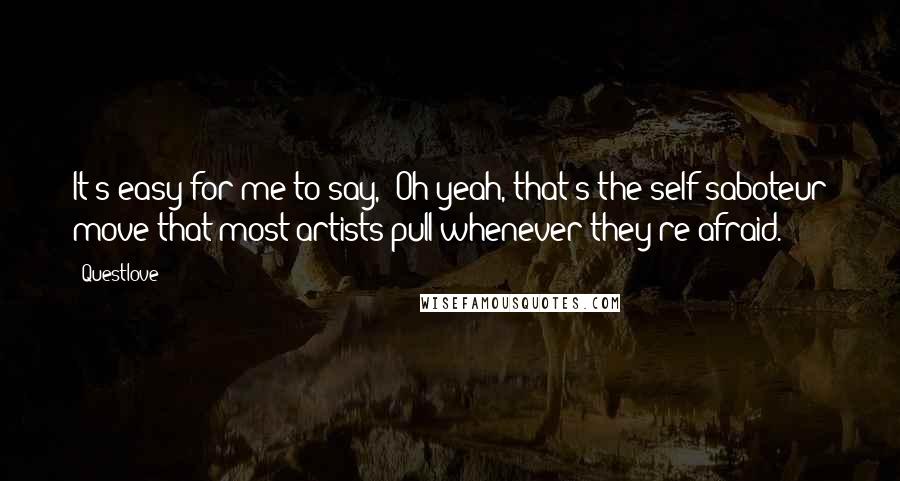 Questlove Quotes: It's easy for me to say, "Oh yeah, that's the self-saboteur move that most artists pull whenever they're afraid."