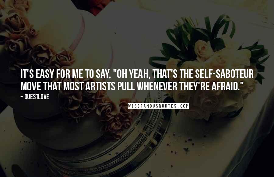 Questlove Quotes: It's easy for me to say, "Oh yeah, that's the self-saboteur move that most artists pull whenever they're afraid."