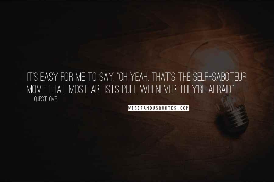 Questlove Quotes: It's easy for me to say, "Oh yeah, that's the self-saboteur move that most artists pull whenever they're afraid."