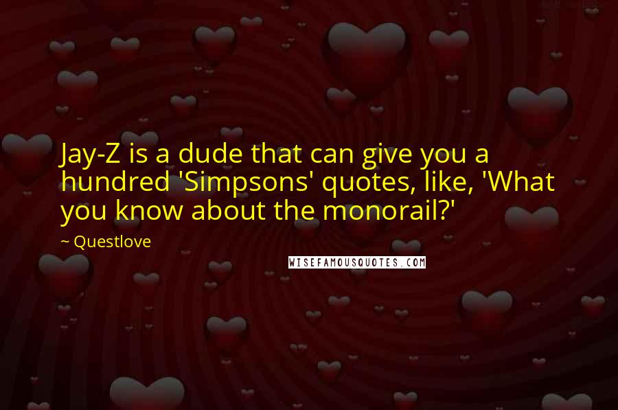 Questlove Quotes: Jay-Z is a dude that can give you a hundred 'Simpsons' quotes, like, 'What you know about the monorail?'
