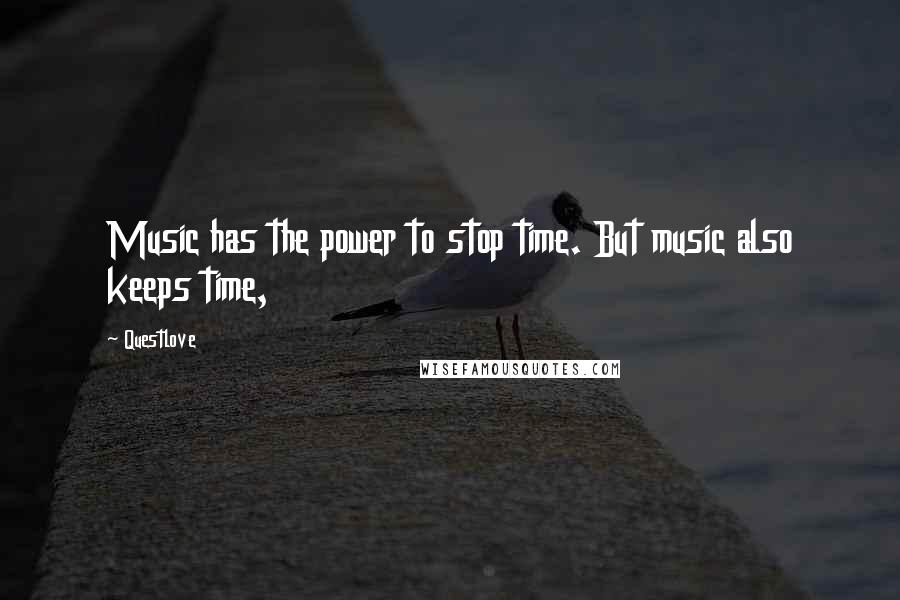Questlove Quotes: Music has the power to stop time. But music also keeps time,