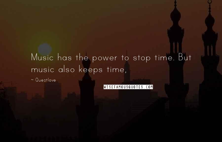 Questlove Quotes: Music has the power to stop time. But music also keeps time,