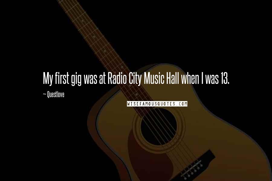 Questlove Quotes: My first gig was at Radio City Music Hall when I was 13.