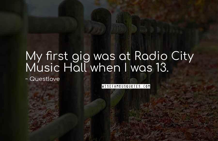 Questlove Quotes: My first gig was at Radio City Music Hall when I was 13.