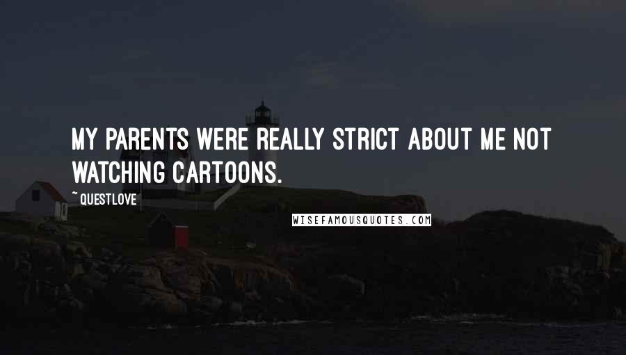 Questlove Quotes: My parents were really strict about me not watching cartoons.