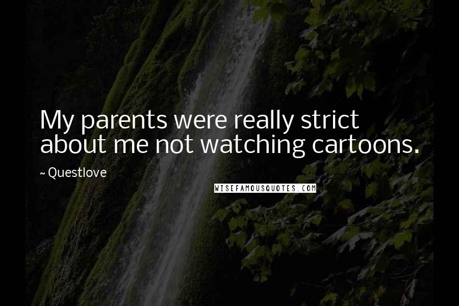 Questlove Quotes: My parents were really strict about me not watching cartoons.