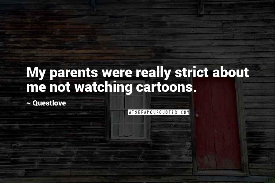 Questlove Quotes: My parents were really strict about me not watching cartoons.