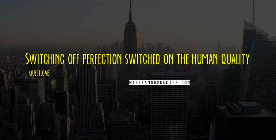 Questlove Quotes: Switching off perfection switched on the human quality