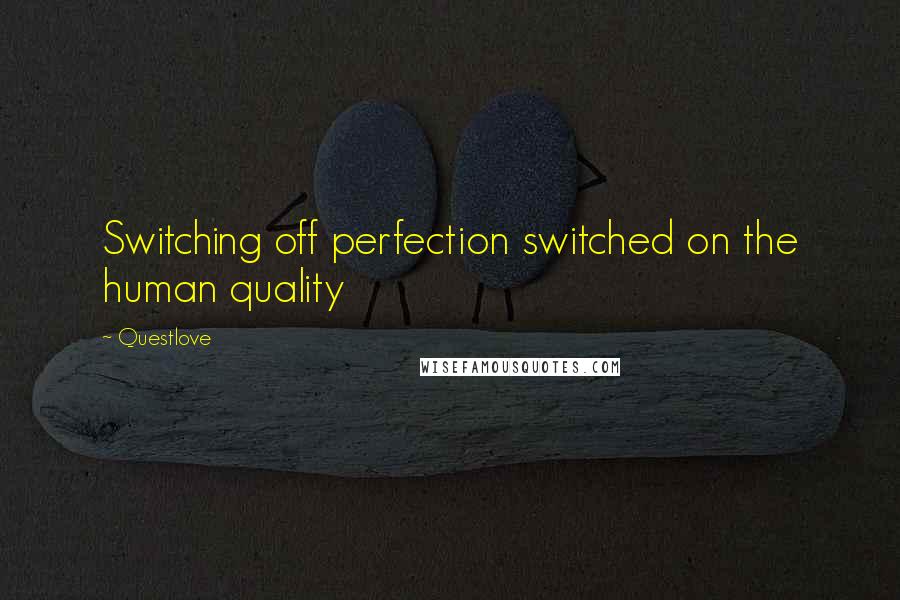 Questlove Quotes: Switching off perfection switched on the human quality