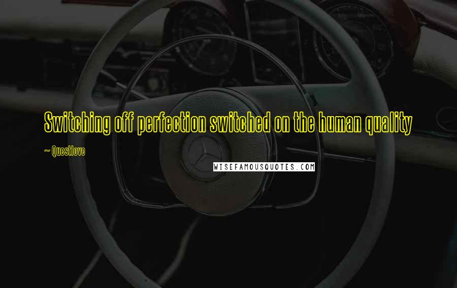 Questlove Quotes: Switching off perfection switched on the human quality