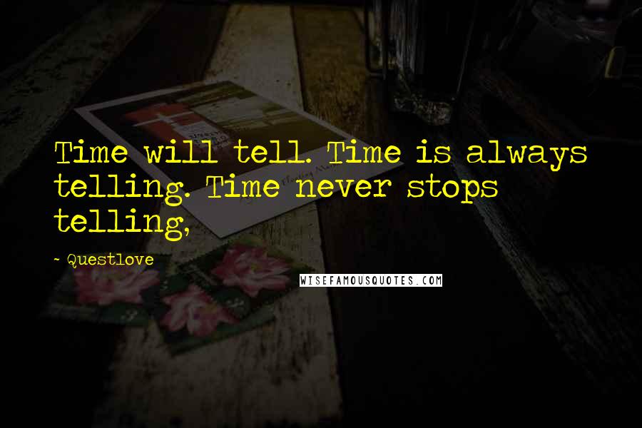 Questlove Quotes: Time will tell. Time is always telling. Time never stops telling,