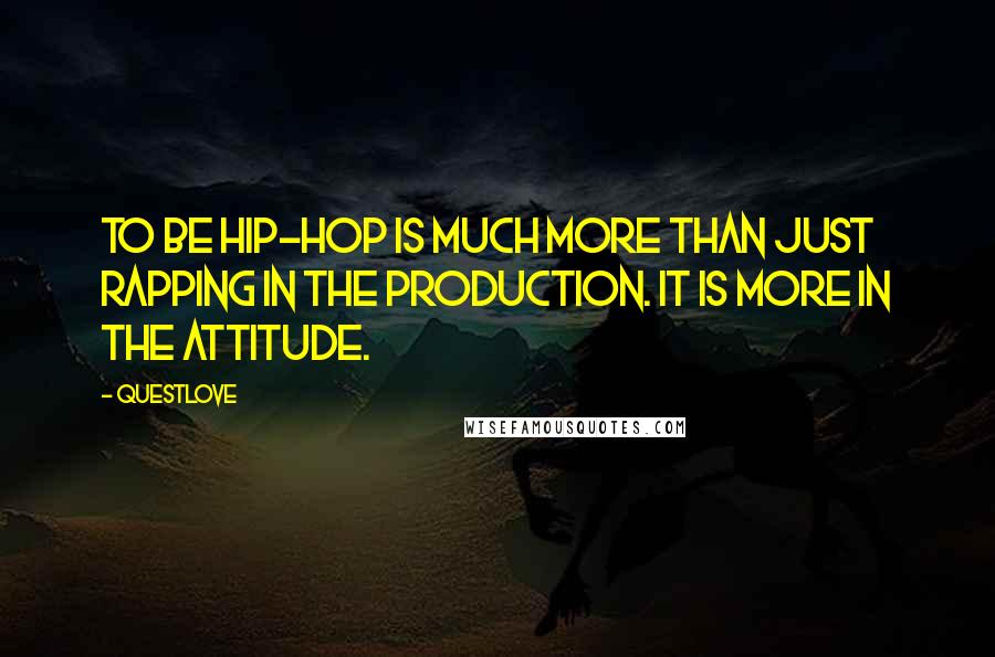 Questlove Quotes: To be hip-hop is much more than just rapping in the production. It is more in the attitude.