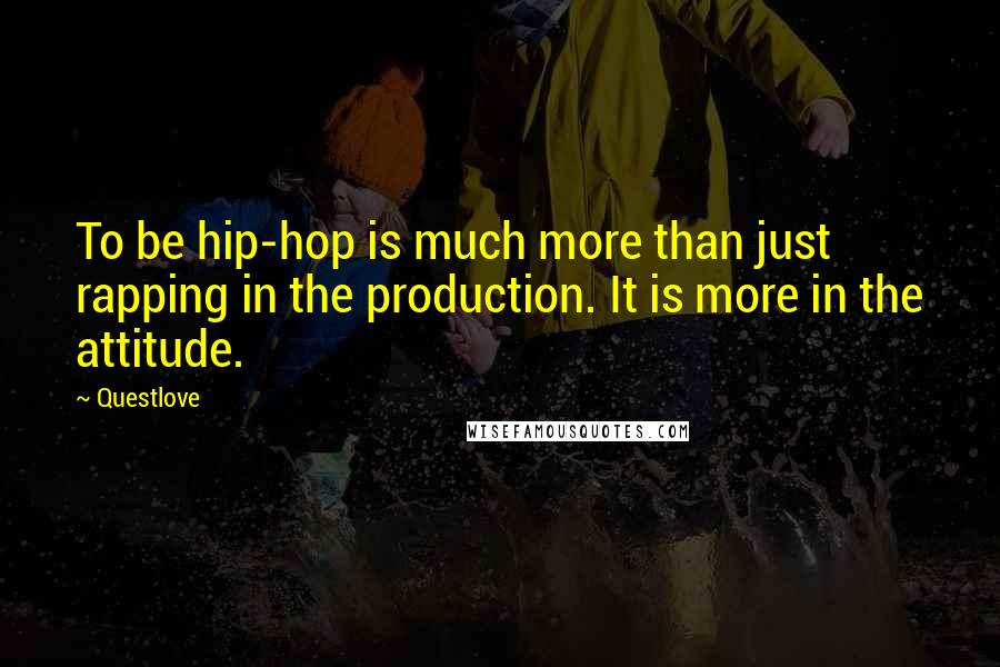 Questlove Quotes: To be hip-hop is much more than just rapping in the production. It is more in the attitude.