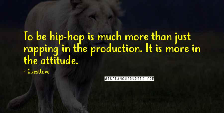 Questlove Quotes: To be hip-hop is much more than just rapping in the production. It is more in the attitude.