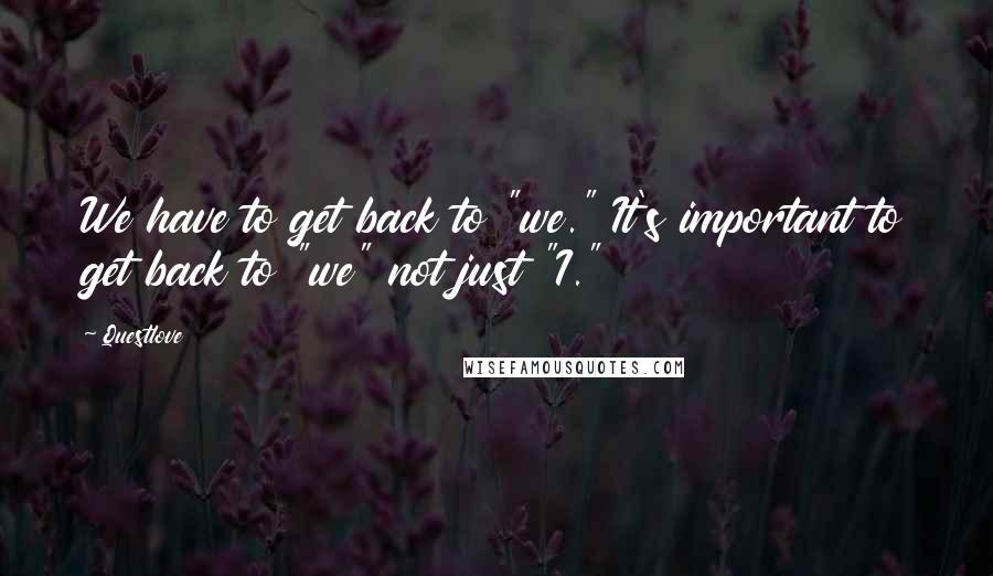 Questlove Quotes: We have to get back to "we." It's important to get back to "we" not just "I."