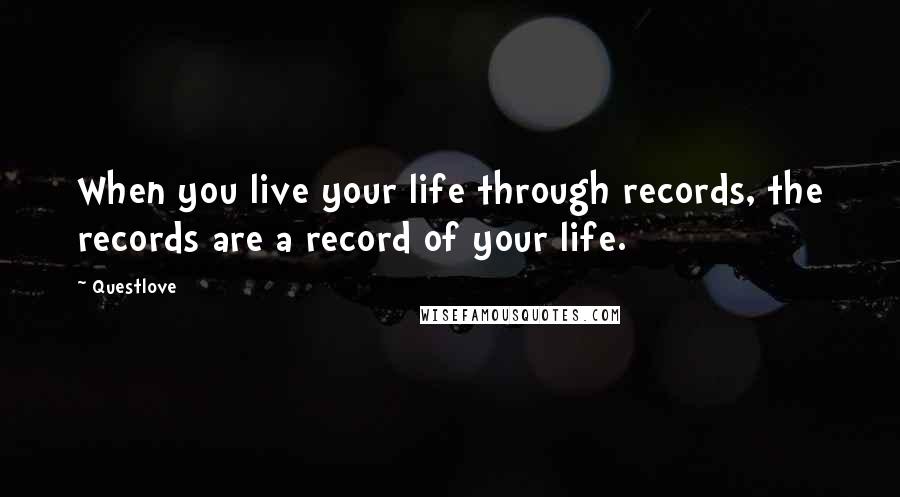 Questlove Quotes: When you live your life through records, the records are a record of your life.