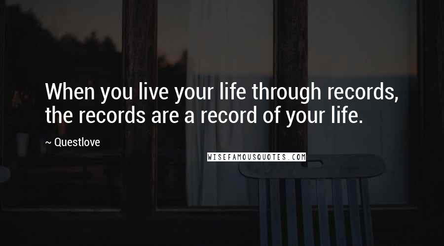 Questlove Quotes: When you live your life through records, the records are a record of your life.