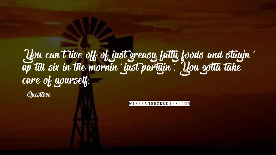 Questlove Quotes: You can't live off of just greasy fatty foods and stayin' up till six in the mornin' just partyin'. You gotta take care of yourself.