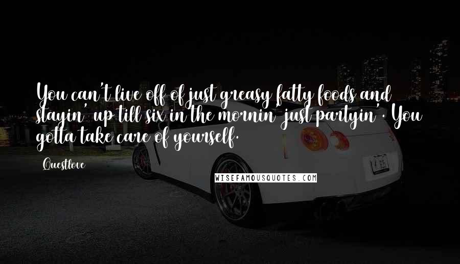 Questlove Quotes: You can't live off of just greasy fatty foods and stayin' up till six in the mornin' just partyin'. You gotta take care of yourself.