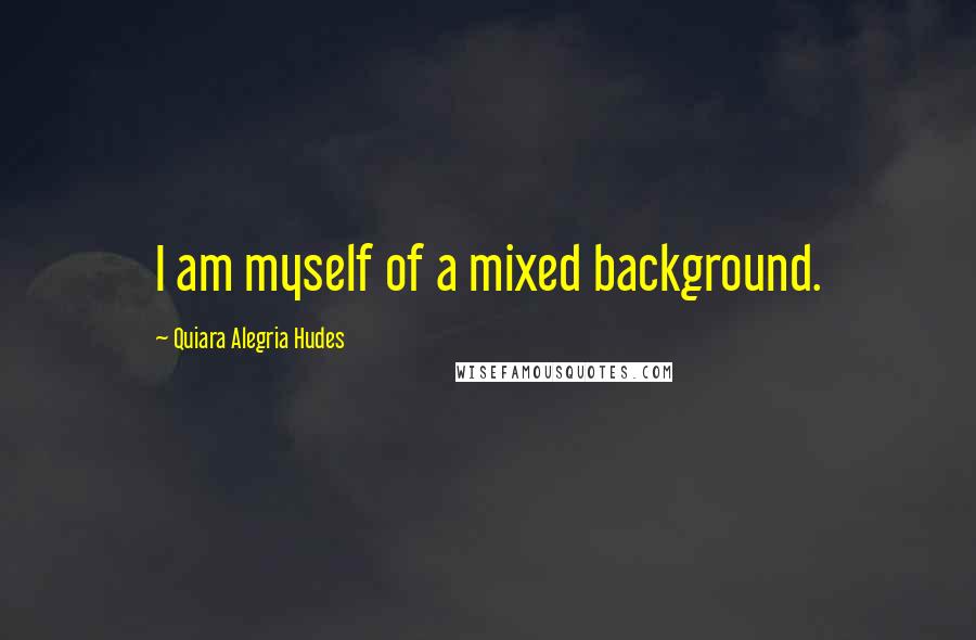 Quiara Alegria Hudes Quotes: I am myself of a mixed background.