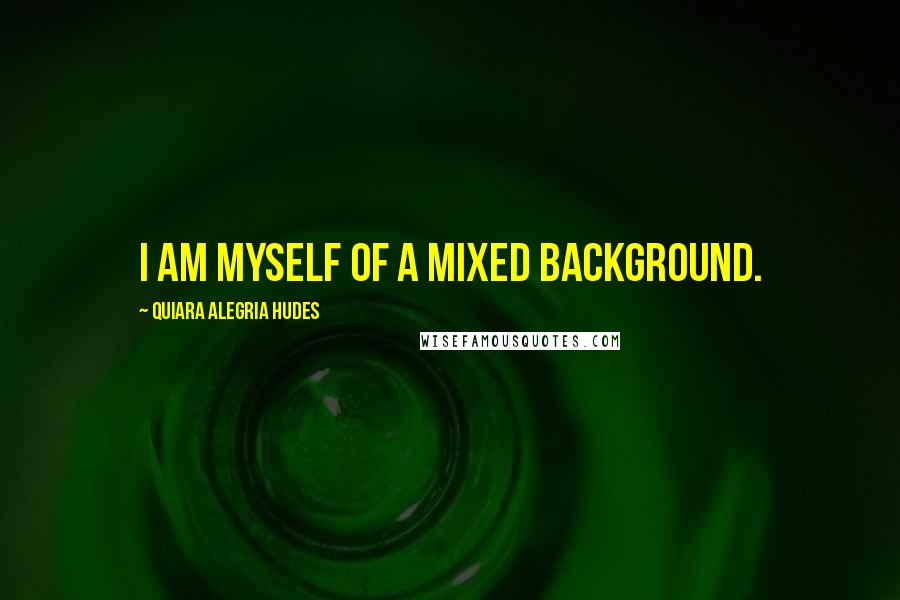 Quiara Alegria Hudes Quotes: I am myself of a mixed background.