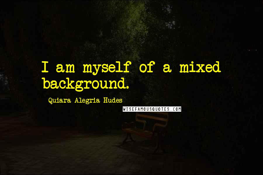 Quiara Alegria Hudes Quotes: I am myself of a mixed background.