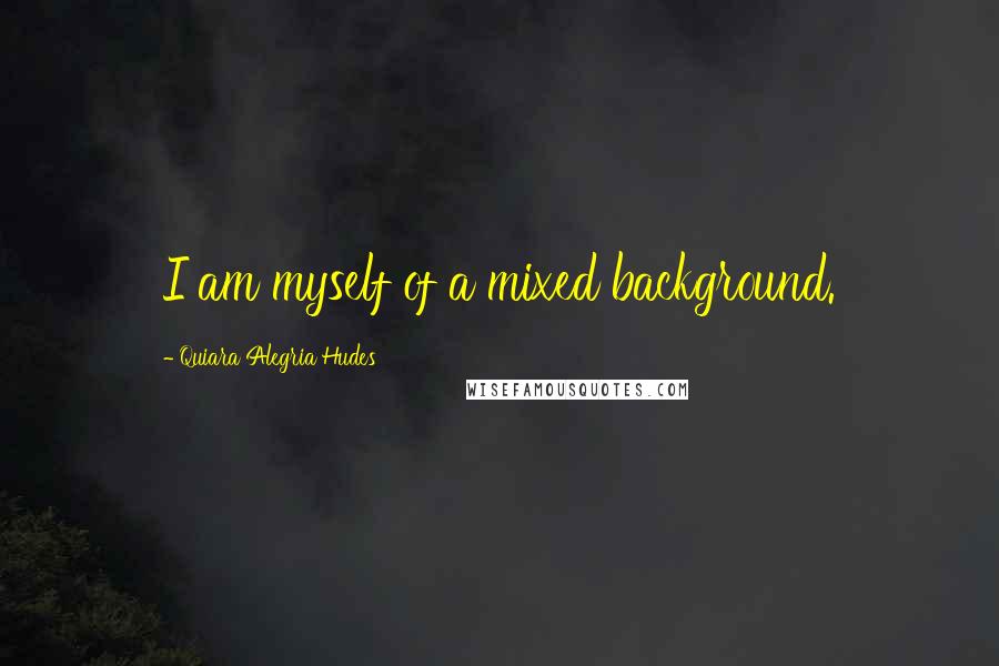 Quiara Alegria Hudes Quotes: I am myself of a mixed background.