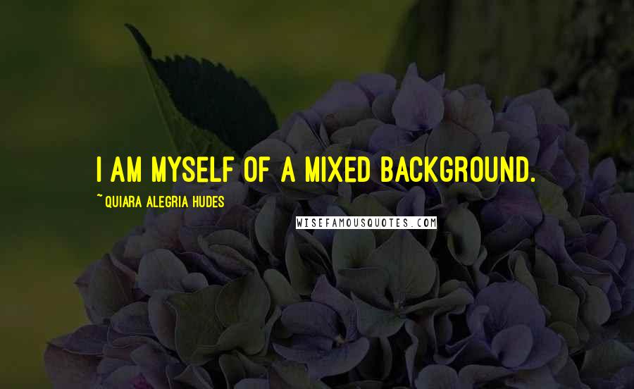 Quiara Alegria Hudes Quotes: I am myself of a mixed background.