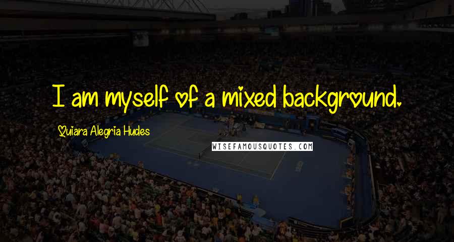 Quiara Alegria Hudes Quotes: I am myself of a mixed background.