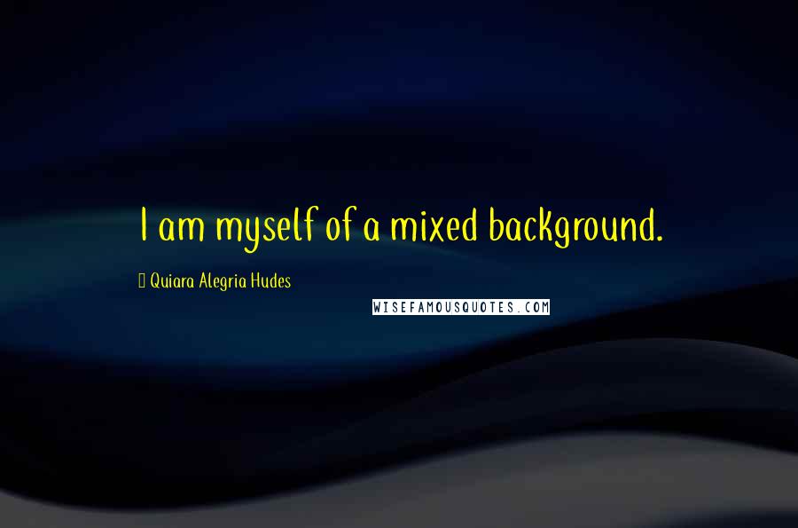 Quiara Alegria Hudes Quotes: I am myself of a mixed background.