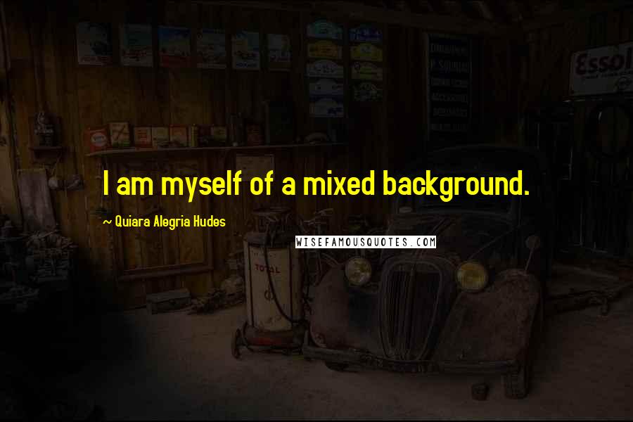 Quiara Alegria Hudes Quotes: I am myself of a mixed background.