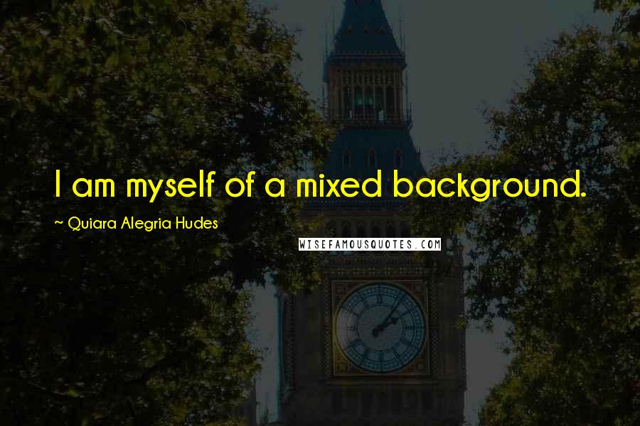 Quiara Alegria Hudes Quotes: I am myself of a mixed background.