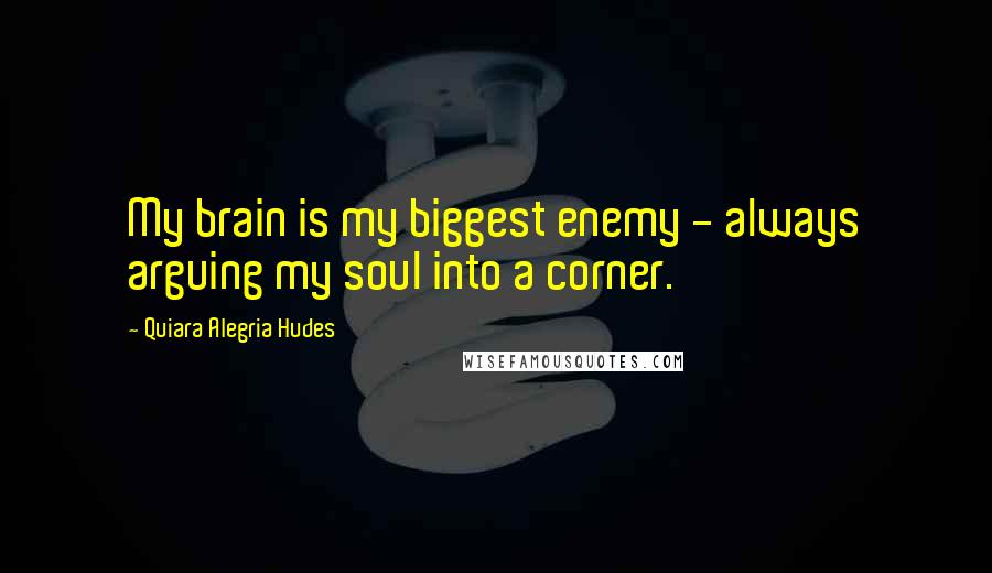Quiara Alegria Hudes Quotes: My brain is my biggest enemy - always arguing my soul into a corner.