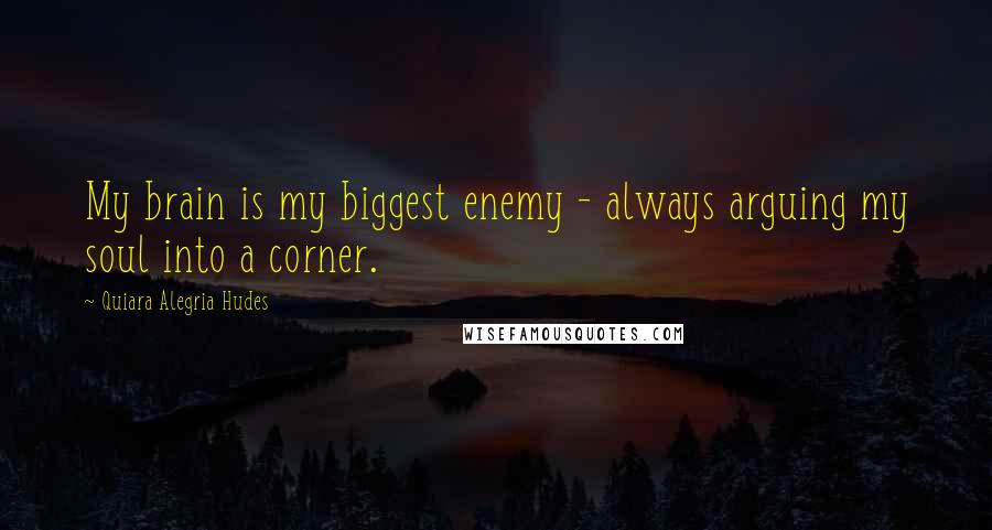 Quiara Alegria Hudes Quotes: My brain is my biggest enemy - always arguing my soul into a corner.