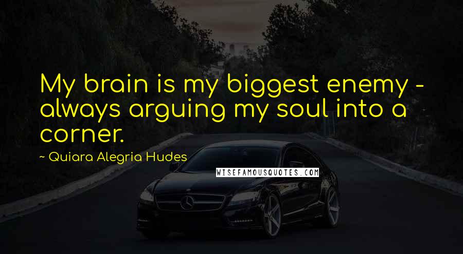Quiara Alegria Hudes Quotes: My brain is my biggest enemy - always arguing my soul into a corner.