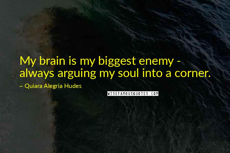 Quiara Alegria Hudes Quotes: My brain is my biggest enemy - always arguing my soul into a corner.