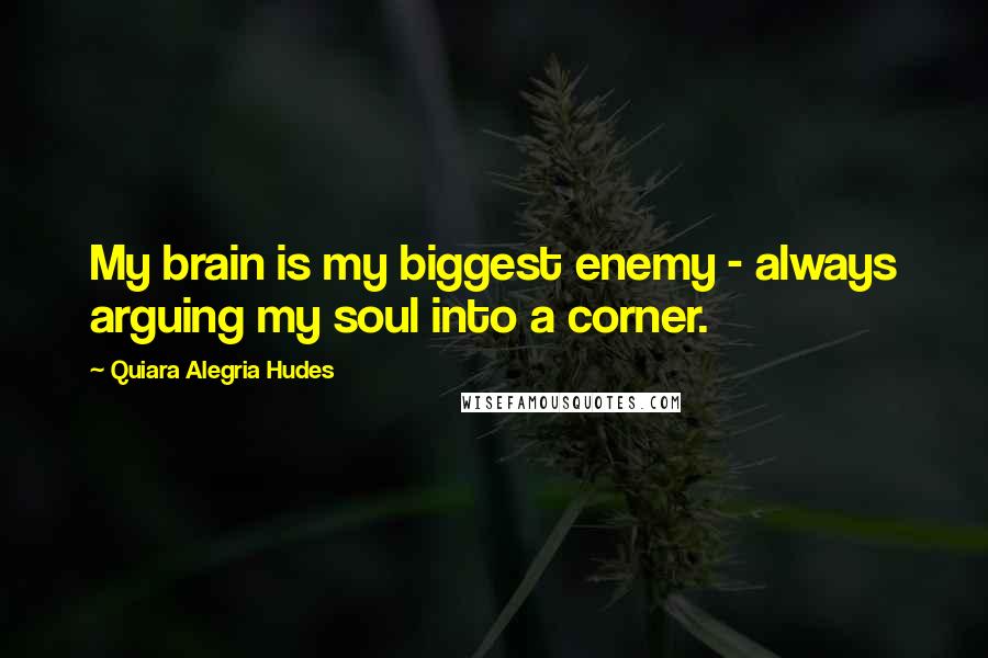 Quiara Alegria Hudes Quotes: My brain is my biggest enemy - always arguing my soul into a corner.