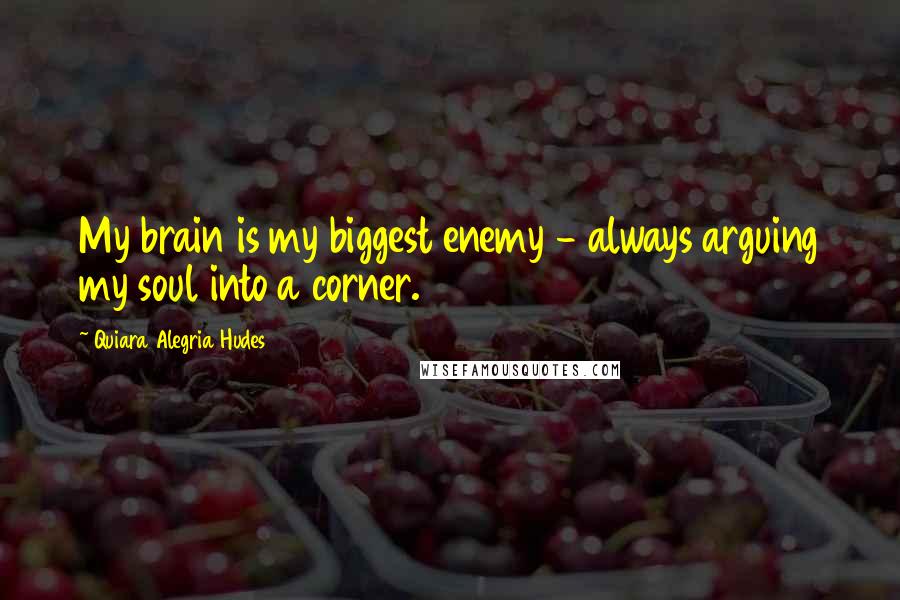 Quiara Alegria Hudes Quotes: My brain is my biggest enemy - always arguing my soul into a corner.