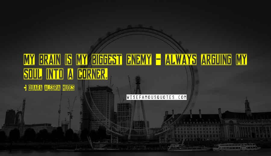 Quiara Alegria Hudes Quotes: My brain is my biggest enemy - always arguing my soul into a corner.