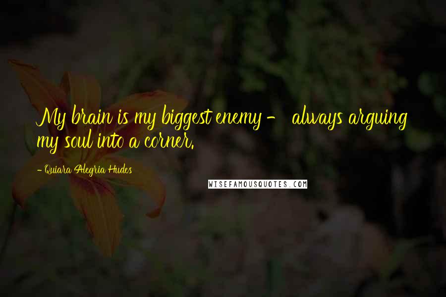 Quiara Alegria Hudes Quotes: My brain is my biggest enemy - always arguing my soul into a corner.
