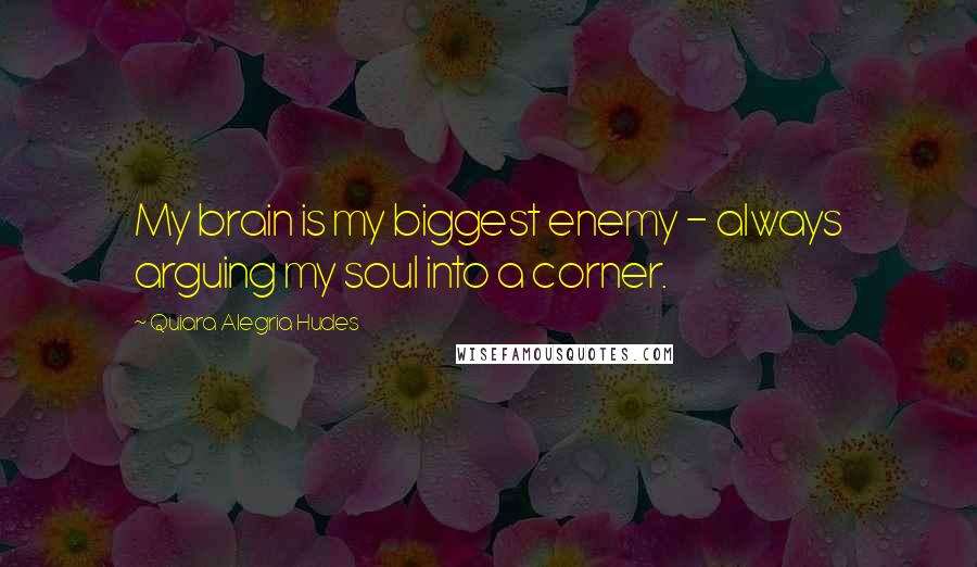 Quiara Alegria Hudes Quotes: My brain is my biggest enemy - always arguing my soul into a corner.