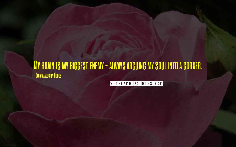 Quiara Alegria Hudes Quotes: My brain is my biggest enemy - always arguing my soul into a corner.