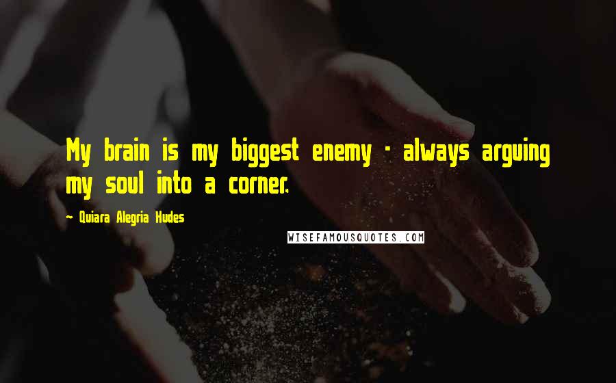 Quiara Alegria Hudes Quotes: My brain is my biggest enemy - always arguing my soul into a corner.