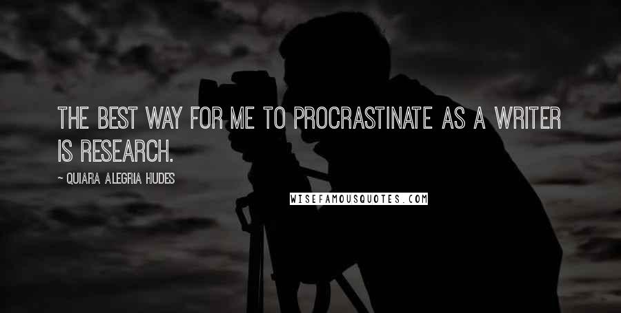 Quiara Alegria Hudes Quotes: The best way for me to procrastinate as a writer is research.