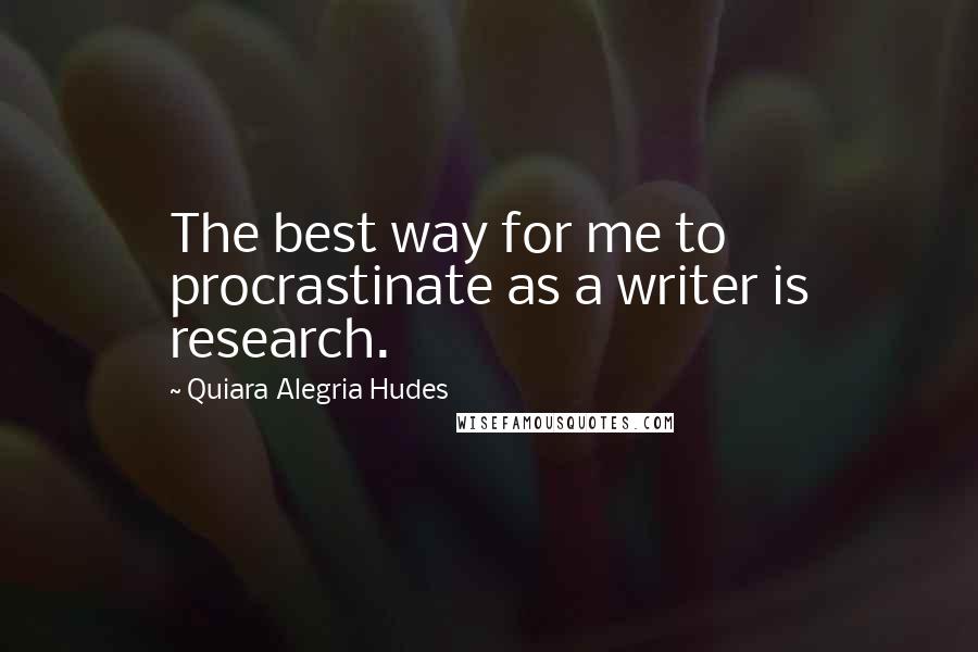 Quiara Alegria Hudes Quotes: The best way for me to procrastinate as a writer is research.