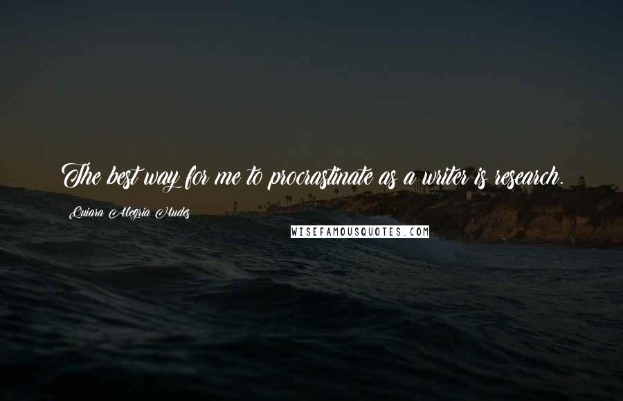 Quiara Alegria Hudes Quotes: The best way for me to procrastinate as a writer is research.