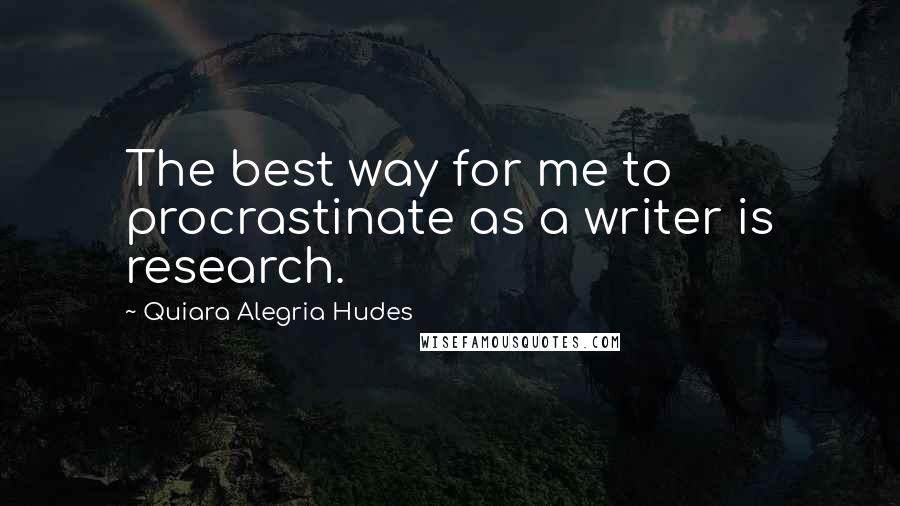 Quiara Alegria Hudes Quotes: The best way for me to procrastinate as a writer is research.