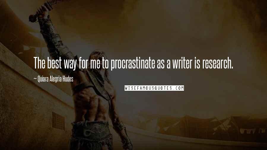 Quiara Alegria Hudes Quotes: The best way for me to procrastinate as a writer is research.